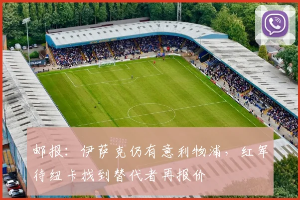 邮报：伊萨克仍有意利物浦，红军待纽卡找到替代者再报价