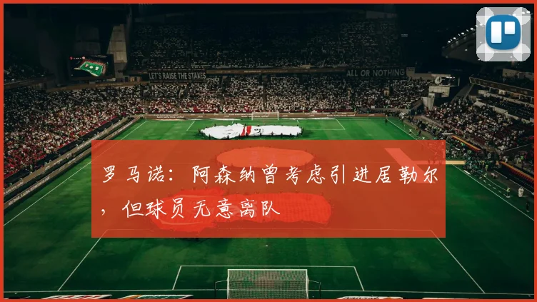 罗马诺：阿森纳曾考虑引进居勒尔，但球员无意离队